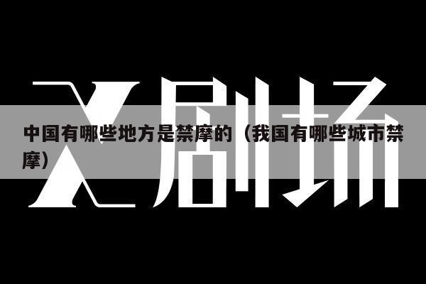 中国有哪些地方是禁摩的（我国有哪些城市禁摩）