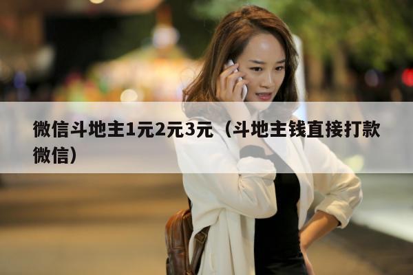 微信斗地主1元2元3元（斗地主钱直接打款微信）