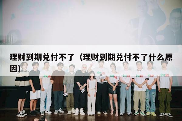 理财到期兑付不了（理财到期兑付不了什么原因）
