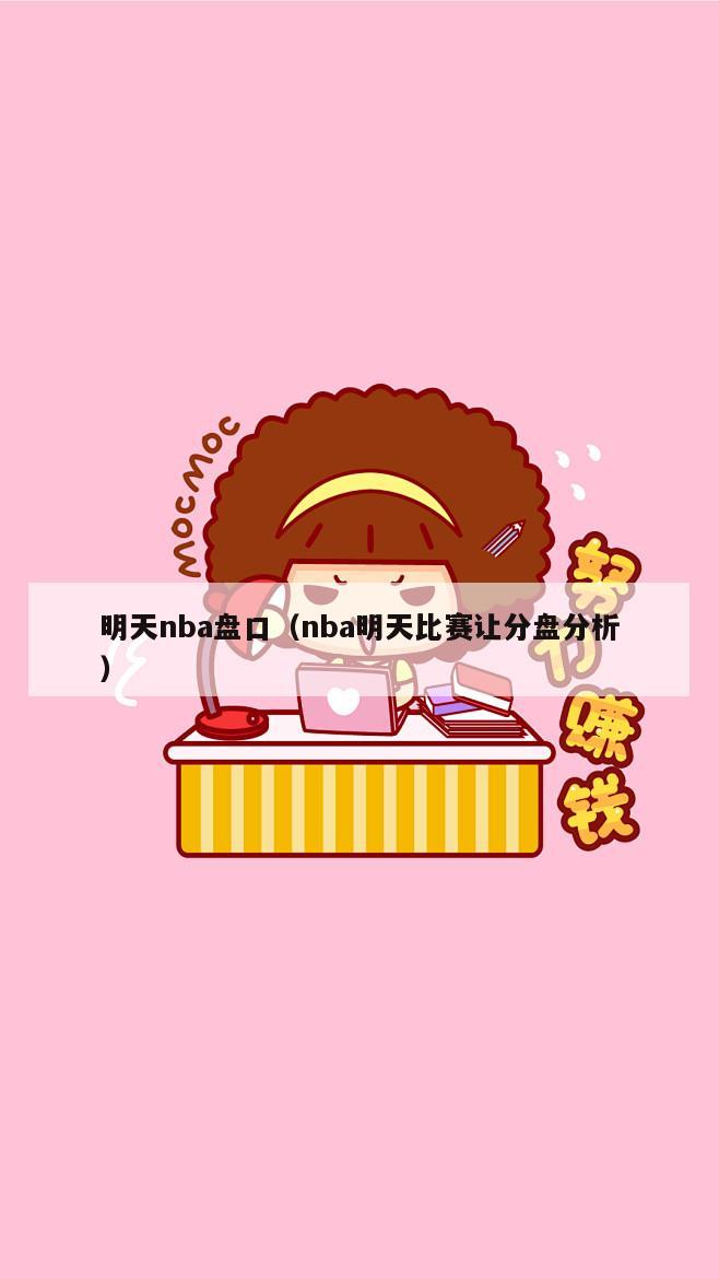 明天nba盘口（nba明天比赛让分盘分析）