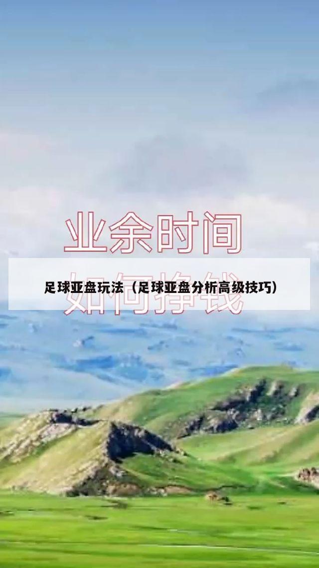足球亚盘玩法（足球亚盘分析高级技巧）