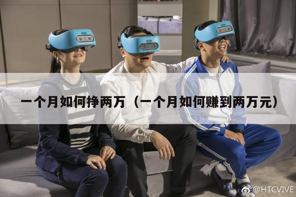 一个月如何挣两万（一个月如何赚到两万元）