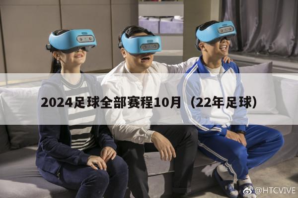 2024足球全部赛程10月（22年足球）