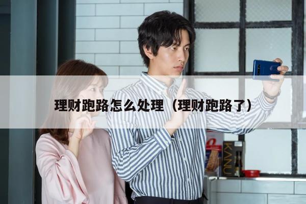 理财跑路怎么处理（理财跑路了）