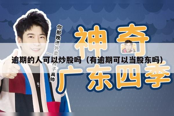 逾期的人可以炒股吗（有逾期可以当股东吗）