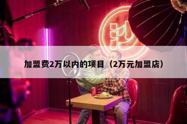 加盟费2万以内的项目（2万元加盟店）