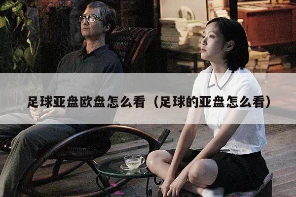 足球亚盘欧盘怎么看（足球的亚盘怎么看）