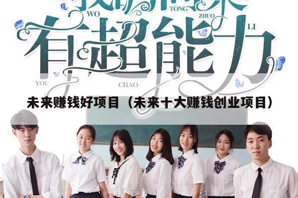 未来赚钱好项目（未来十大赚钱创业项目）