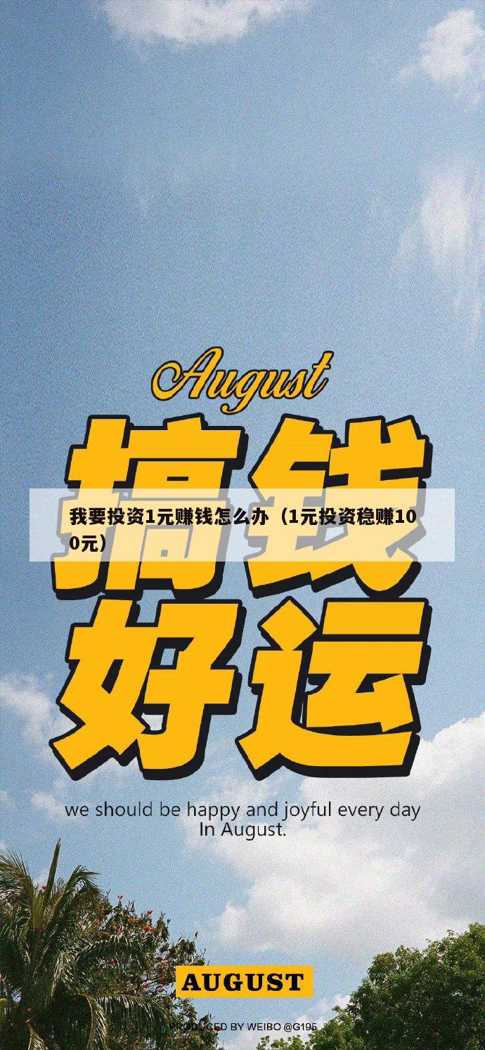 我要投资1元赚钱怎么办（1元投资稳赚100元）