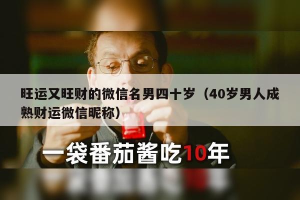 旺运又旺财的微信名男四十岁（40岁男人成熟财运微信昵称）