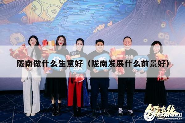 陇南做什么生意好（陇南发展什么前景好）