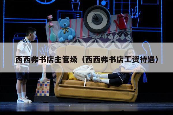西西弗书店主管级（西西弗书店工资待遇）