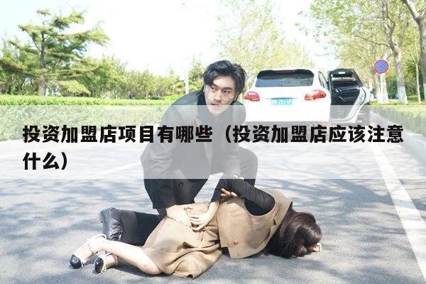 投资加盟店项目有哪些（投资加盟店应该注意什么）