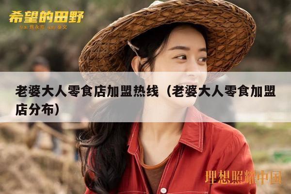 老婆大人零食店加盟热线（老婆大人零食加盟店分布）