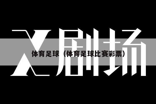 体育足球（体育足球比赛彩票）