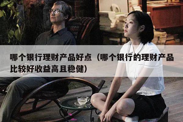 哪个银行理财产品好点（哪个银行的理财产品比较好收益高且稳健）