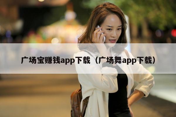 广场宝赚钱app下载（广场舞app下载）