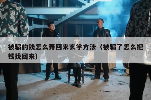 被骗的钱怎么弄回来玄学方法（被骗了怎么把钱找回来）