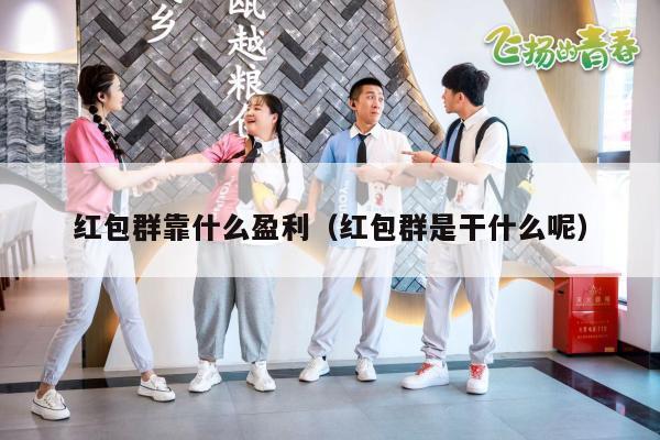 红包群靠什么盈利（红包群是干什么呢）