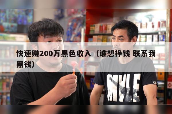 快速赚200万黑色收入（谁想挣钱 联系我黑钱）