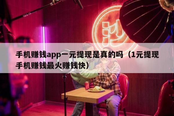 手机赚钱app一元提现是真的吗（1元提现手机赚钱最火赚钱快）