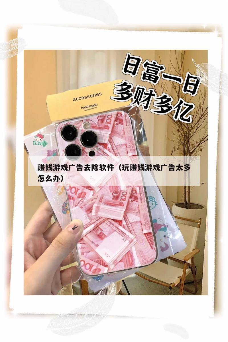 赚钱游戏广告去除软件（玩赚钱游戏广告太多怎么办）