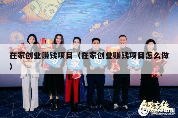 在家创业赚钱项目（在家创业赚钱项目怎么做）