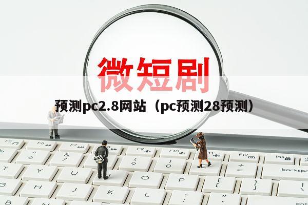 预测pc2.8网站（pc预测28预测）
