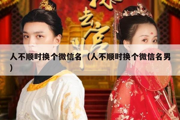 人不顺时换个微信名（人不顺时换个微信名男）