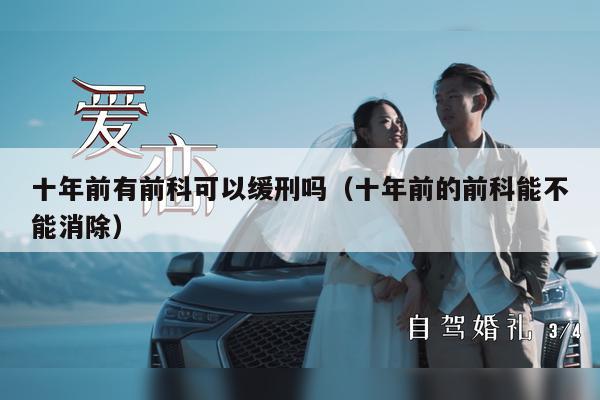 十年前有前科可以缓刑吗（十年前的前科能不能消除）