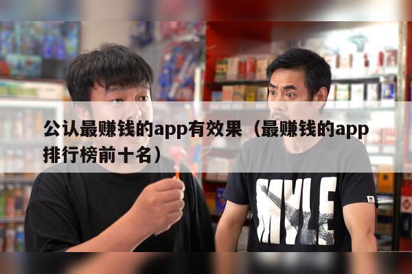 公认最赚钱的app有效果（最赚钱的app排行榜前十名）