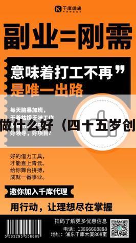 45岁创业做什么好（四十五岁创业做什么）