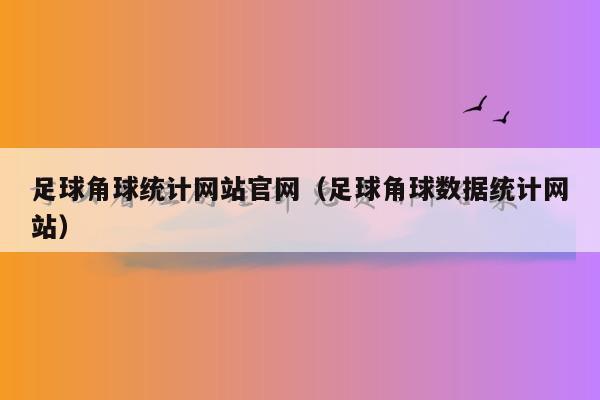 足球角球统计网站官网（足球角球数据统计网站）