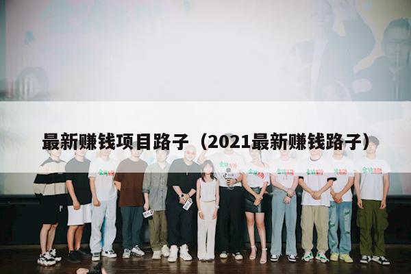 最新赚钱项目路子（2021最新赚钱路子）