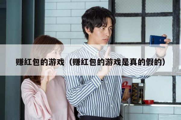 赚红包的游戏（赚红包的游戏是真的假的）