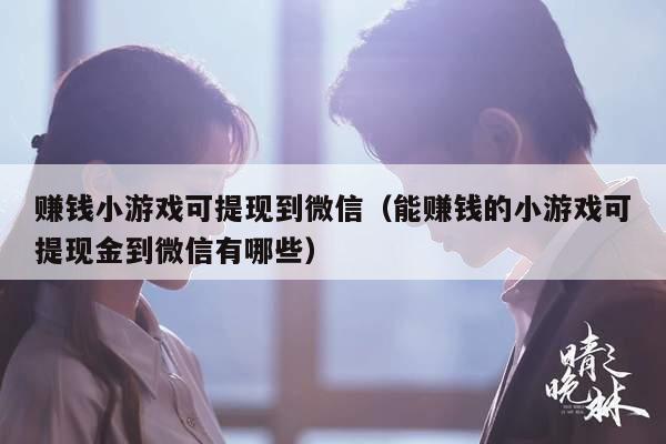 赚钱小游戏可提现到微信（能赚钱的小游戏可提现金到微信有哪些）