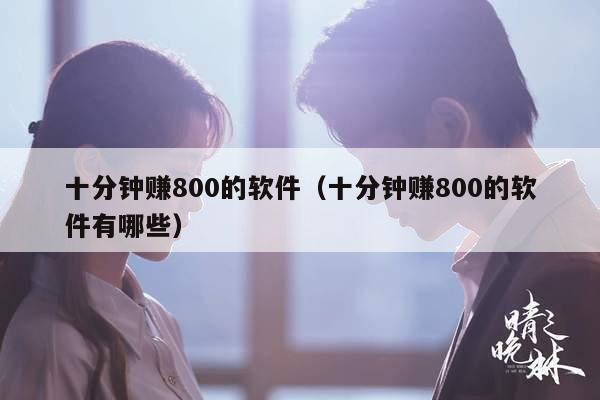 十分钟赚800的软件（十分钟赚800的软件有哪些）