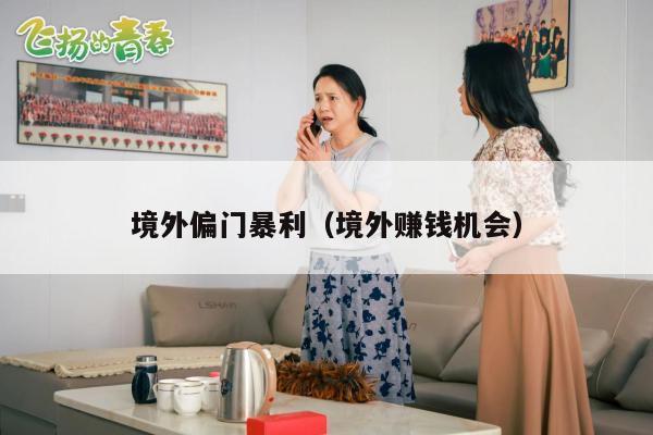 境外偏门暴利（境外赚钱机会）
