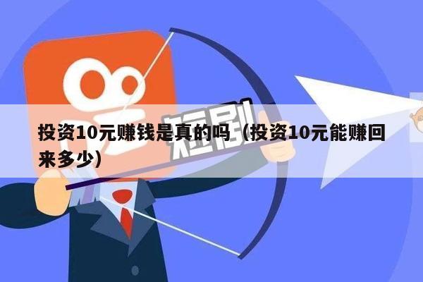 投资10元赚钱是真的吗（投资10元能赚回来多少）