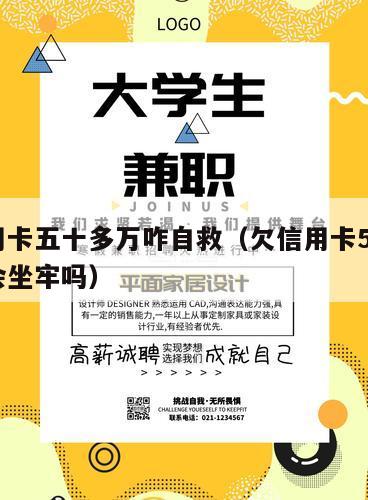 欠信用卡五十多万咋自救（欠信用卡50万还不上会坐牢吗）