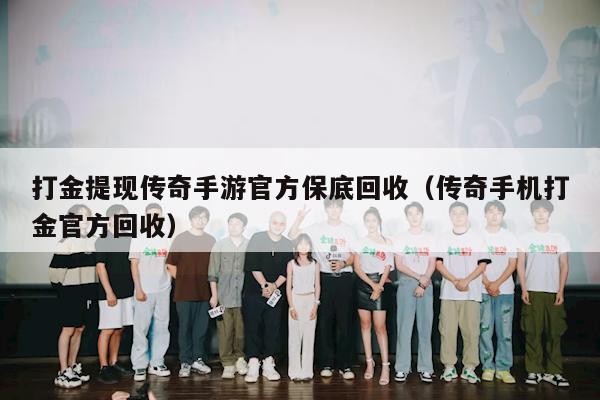 打金提现传奇手游官方保底回收（传奇手机打金官方回收）