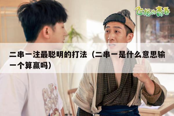 二串一注最聪明的打法（二串一是什么意思输一个算赢吗）