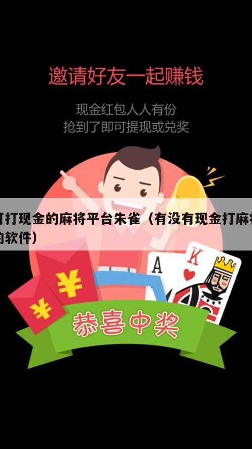 可打现金的麻将平台朱雀（有没有现金打麻将的软件）