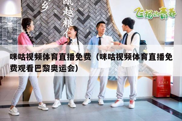 咪咕视频体育直播免费（咪咕视频体育直播免费观看巴黎奥运会）