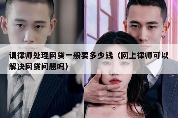 请律师处理网贷一般要多少钱（网上律师可以解决网贷问题吗）