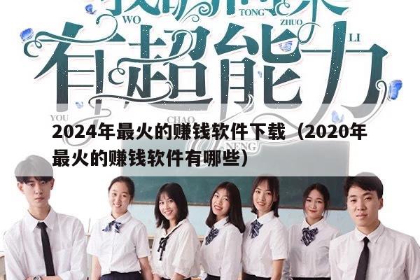 2024年最火的赚钱软件下载（2020年最火的赚钱软件有哪些）