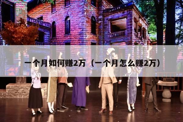 一个月如何赚2万（一个月怎么赚2万）