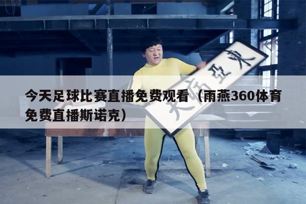 今天足球比赛直播免费观看（雨燕360体育免费直播斯诺克）