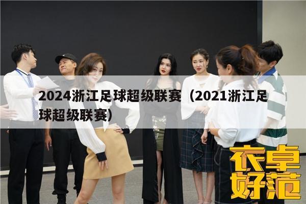 2024浙江足球超级联赛（2021浙江足球超级联赛）