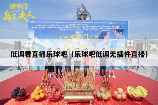 低调看直播乐球吧（乐球吧低调无插件直播）